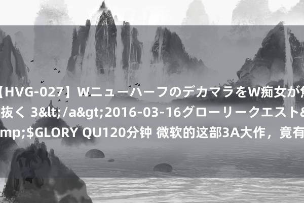【HVG-027】WニューハーフのデカマラをW痴女が焦らし寸止めで虐め抜く 3</a>2016-03-16グローリークエスト&$GLORY QU120分钟 微软的这部3A大作，竟有99.99%的东谈主皆不知谈！？