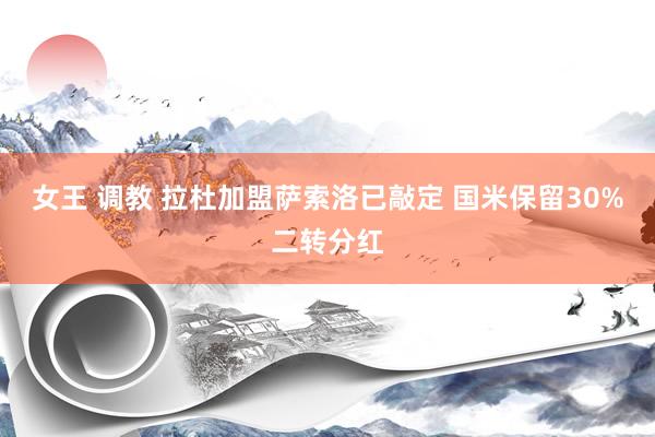 女王 调教 拉杜加盟萨索洛已敲定 国米保留30%二转分红