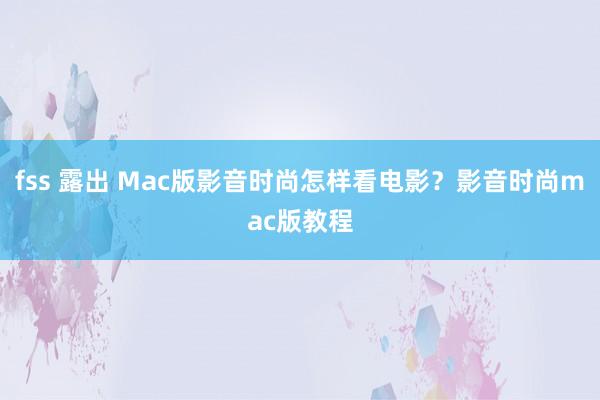 fss 露出 Mac版影音时尚怎样看电影？影音时尚mac版教程