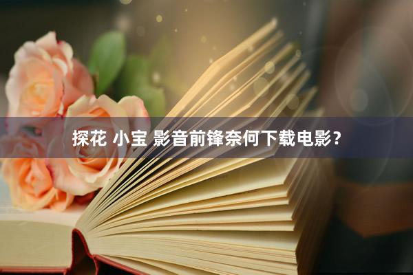 探花 小宝 影音前锋奈何下载电影？