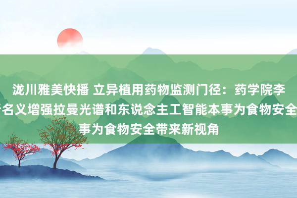 泷川雅美快播 立异植用药物监测门径：药学院李洋团队垄断名义增强拉曼光谱和东说念主工智能本事为食物安全带来新视角