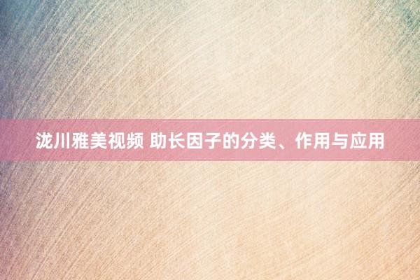 泷川雅美视频 助长因子的分类、作用与应用