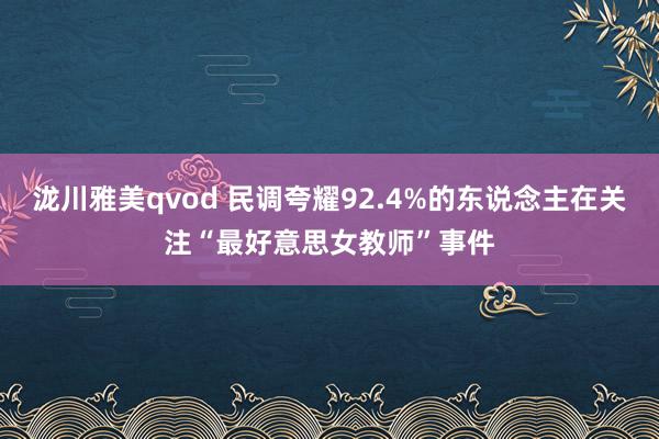 泷川雅美qvod 民调夸耀92.4%的东说念主在关注“最好意思女教师”事件