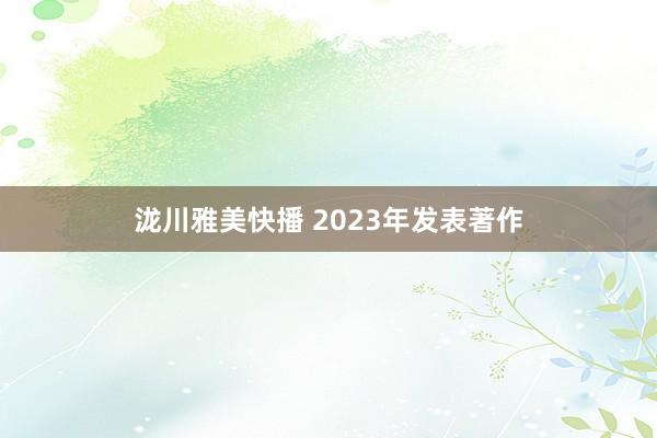 泷川雅美快播 2023年发表著作