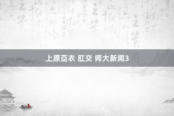 上原亞衣 肛交 师大新闻3