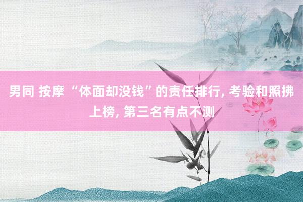 男同 按摩 “体面却没钱”的责任排行， 考验和照拂上榜， 第三名有点不测