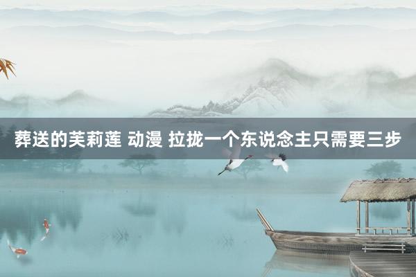 葬送的芙莉莲 动漫 拉拢一个东说念主只需要三步