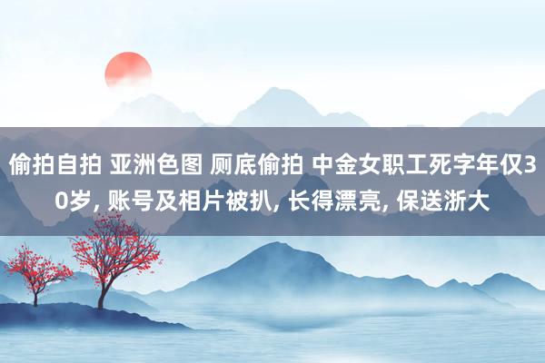偷拍自拍 亚洲色图 厕底偷拍 中金女职工死字年仅30岁， 账号及相片被扒， 长得漂亮， 保送浙大