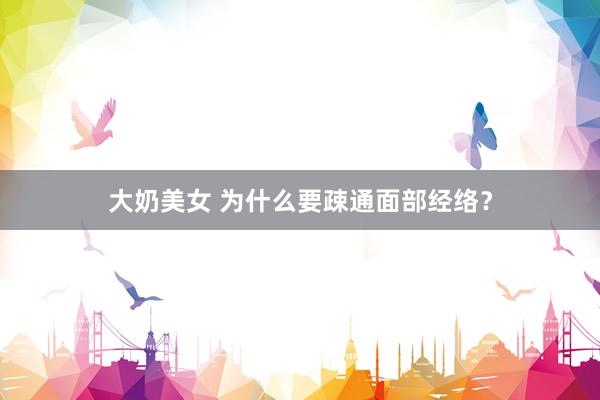 大奶美女 为什么要疎通面部经络?