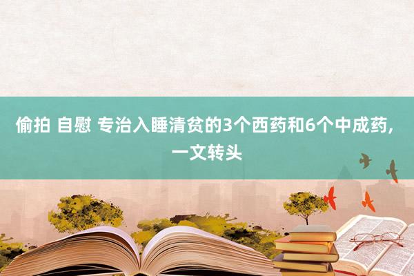偷拍 自慰 专治入睡清贫的3个西药和6个中成药， 一文转头